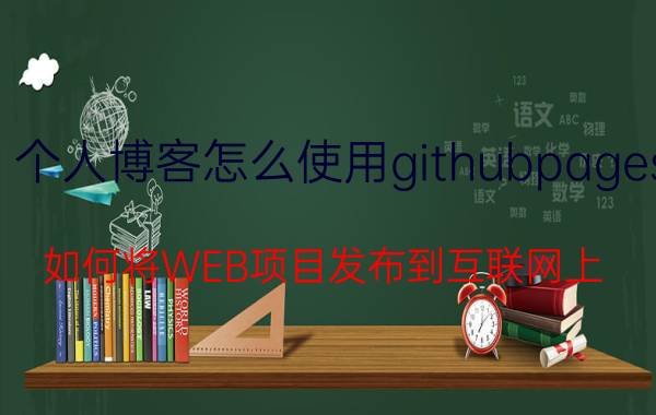 个人博客怎么使用githubpages 如何将WEB项目发布到互联网上？